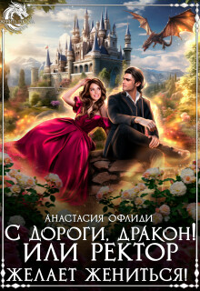 С дороги, дракон! или Ректор желает жениться!