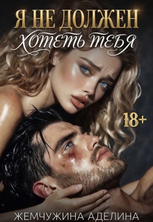 Я не должен хотеть тебя